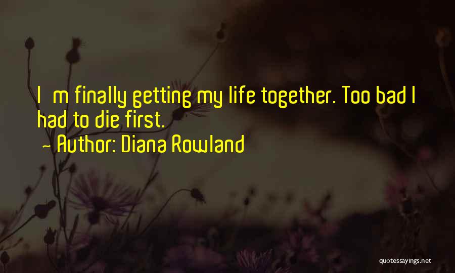 Diana Rowland Quotes: I'm Finally Getting My Life Together. Too Bad I Had To Die First.