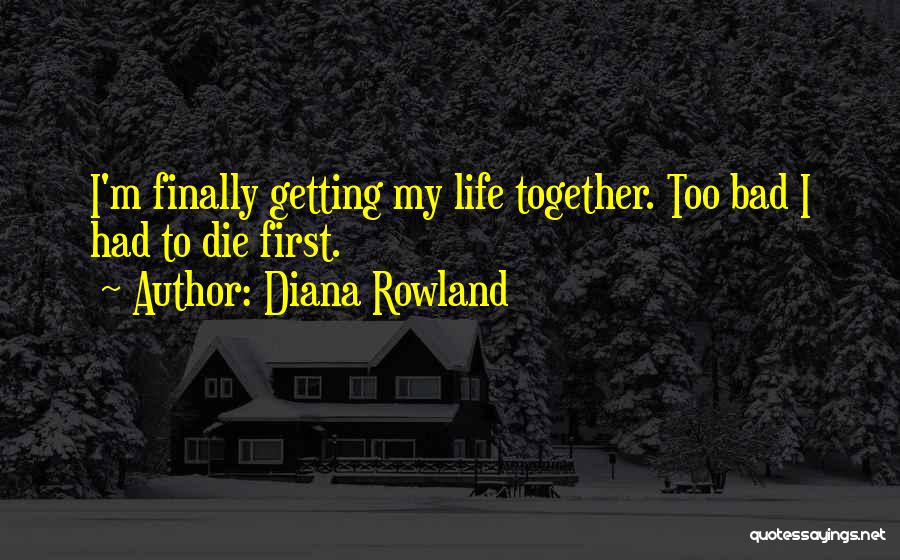 Diana Rowland Quotes: I'm Finally Getting My Life Together. Too Bad I Had To Die First.