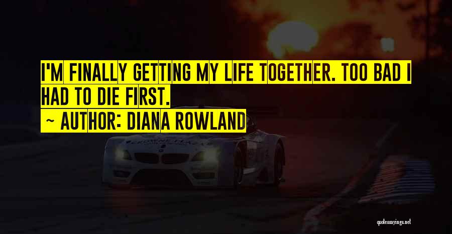 Diana Rowland Quotes: I'm Finally Getting My Life Together. Too Bad I Had To Die First.