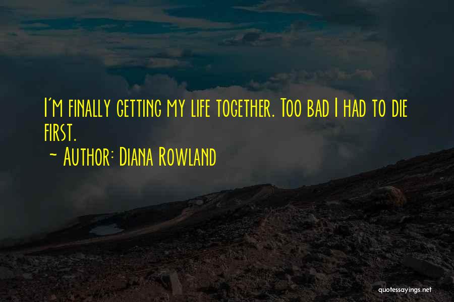 Diana Rowland Quotes: I'm Finally Getting My Life Together. Too Bad I Had To Die First.