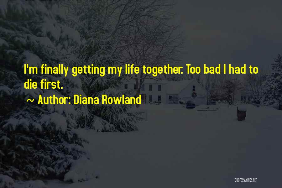 Diana Rowland Quotes: I'm Finally Getting My Life Together. Too Bad I Had To Die First.