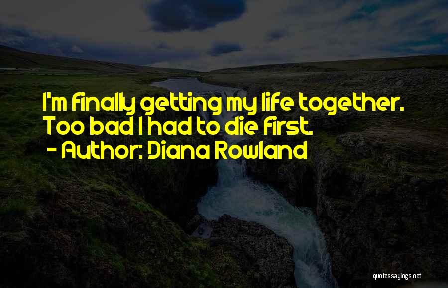 Diana Rowland Quotes: I'm Finally Getting My Life Together. Too Bad I Had To Die First.