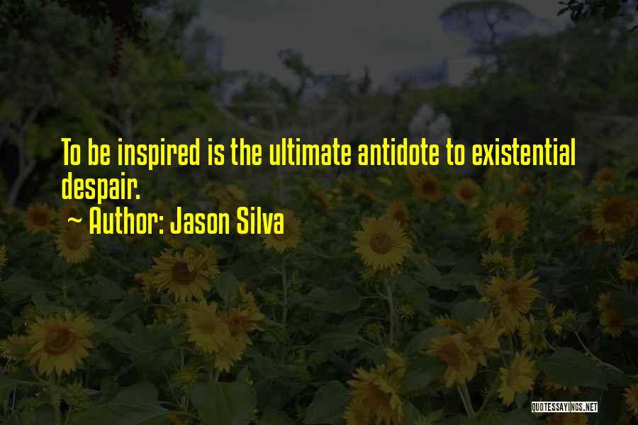 Jason Silva Quotes: To Be Inspired Is The Ultimate Antidote To Existential Despair.