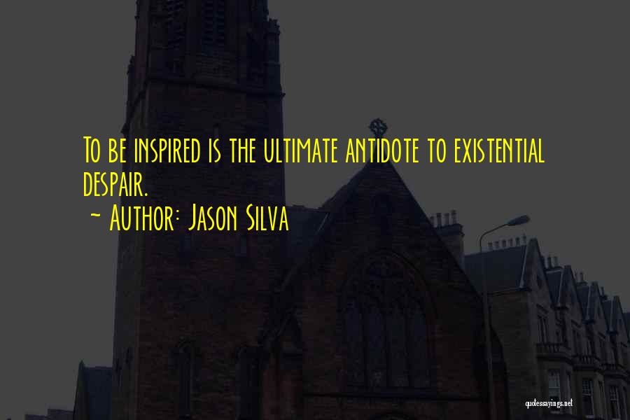Jason Silva Quotes: To Be Inspired Is The Ultimate Antidote To Existential Despair.