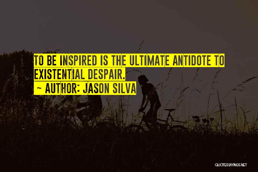 Jason Silva Quotes: To Be Inspired Is The Ultimate Antidote To Existential Despair.