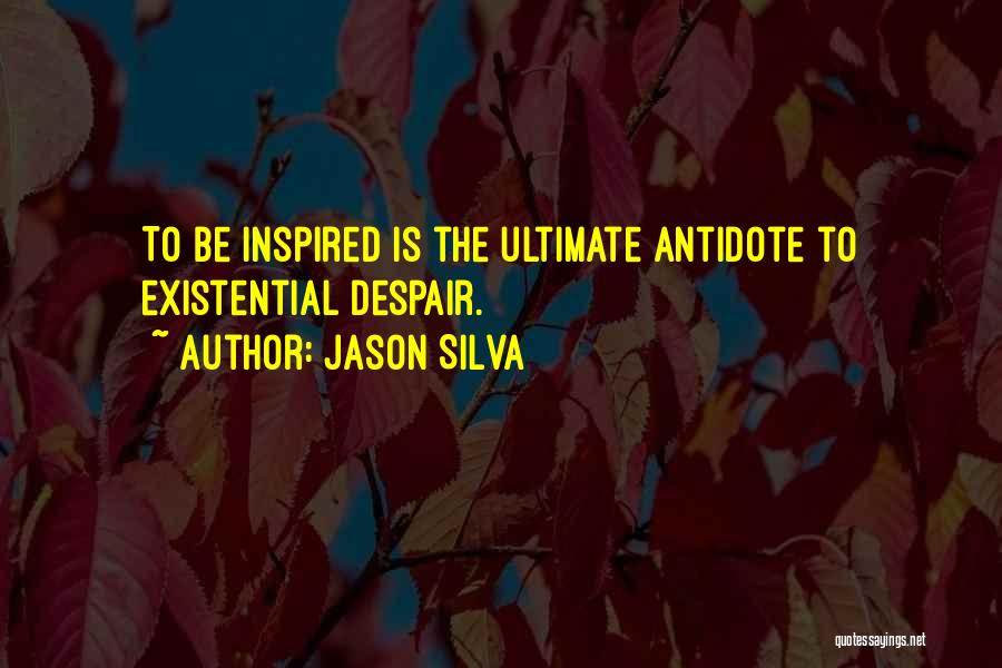 Jason Silva Quotes: To Be Inspired Is The Ultimate Antidote To Existential Despair.