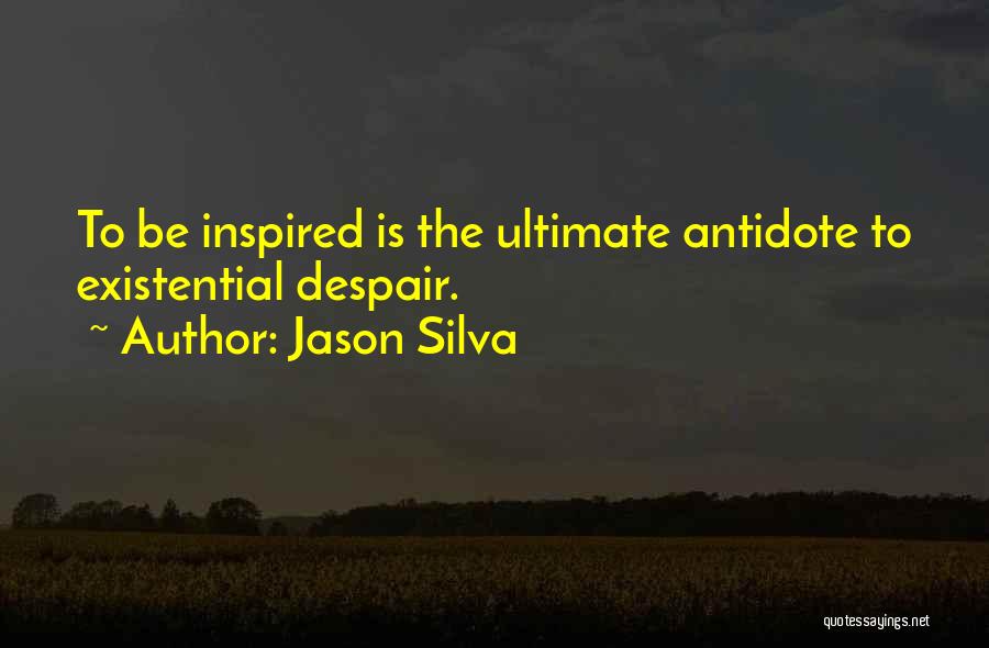 Jason Silva Quotes: To Be Inspired Is The Ultimate Antidote To Existential Despair.