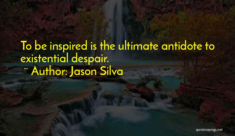 Jason Silva Quotes: To Be Inspired Is The Ultimate Antidote To Existential Despair.