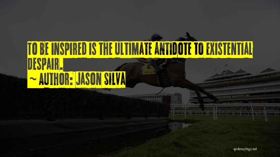 Jason Silva Quotes: To Be Inspired Is The Ultimate Antidote To Existential Despair.