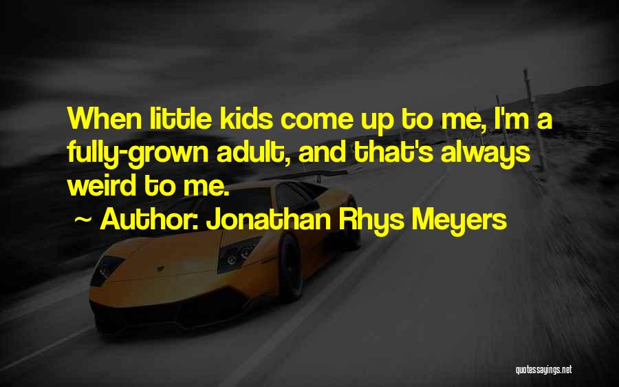 Jonathan Rhys Meyers Quotes: When Little Kids Come Up To Me, I'm A Fully-grown Adult, And That's Always Weird To Me.