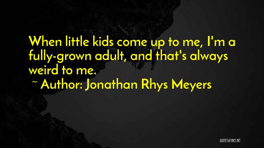 Jonathan Rhys Meyers Quotes: When Little Kids Come Up To Me, I'm A Fully-grown Adult, And That's Always Weird To Me.