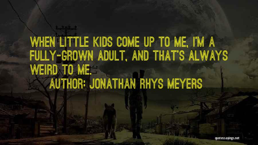 Jonathan Rhys Meyers Quotes: When Little Kids Come Up To Me, I'm A Fully-grown Adult, And That's Always Weird To Me.