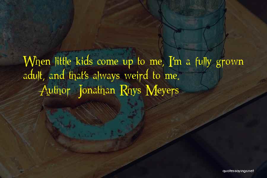 Jonathan Rhys Meyers Quotes: When Little Kids Come Up To Me, I'm A Fully-grown Adult, And That's Always Weird To Me.