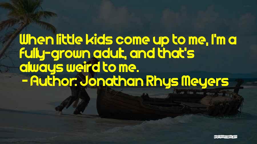 Jonathan Rhys Meyers Quotes: When Little Kids Come Up To Me, I'm A Fully-grown Adult, And That's Always Weird To Me.