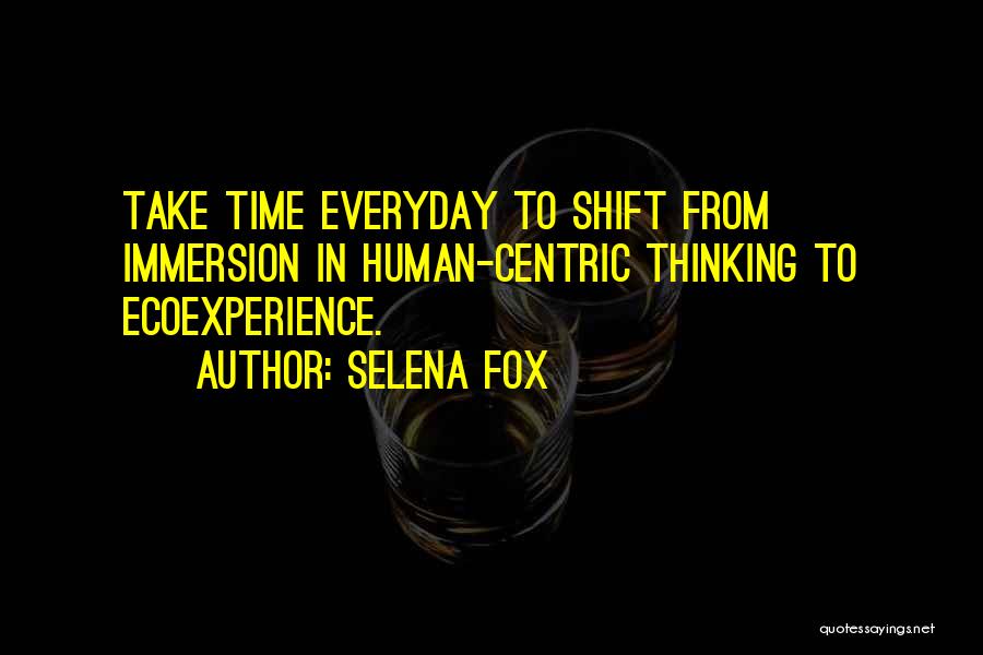 Selena Fox Quotes: Take Time Everyday To Shift From Immersion In Human-centric Thinking To Ecoexperience.