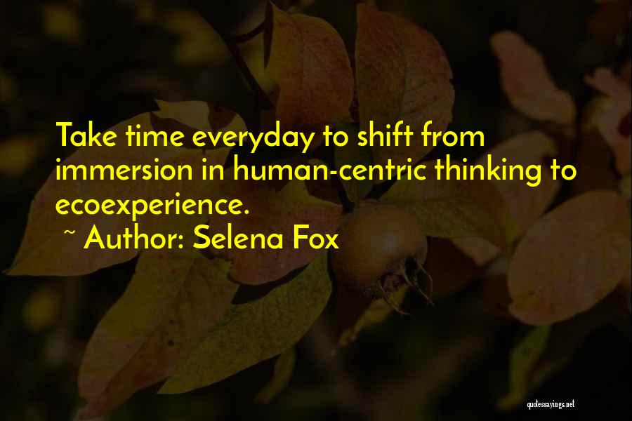 Selena Fox Quotes: Take Time Everyday To Shift From Immersion In Human-centric Thinking To Ecoexperience.