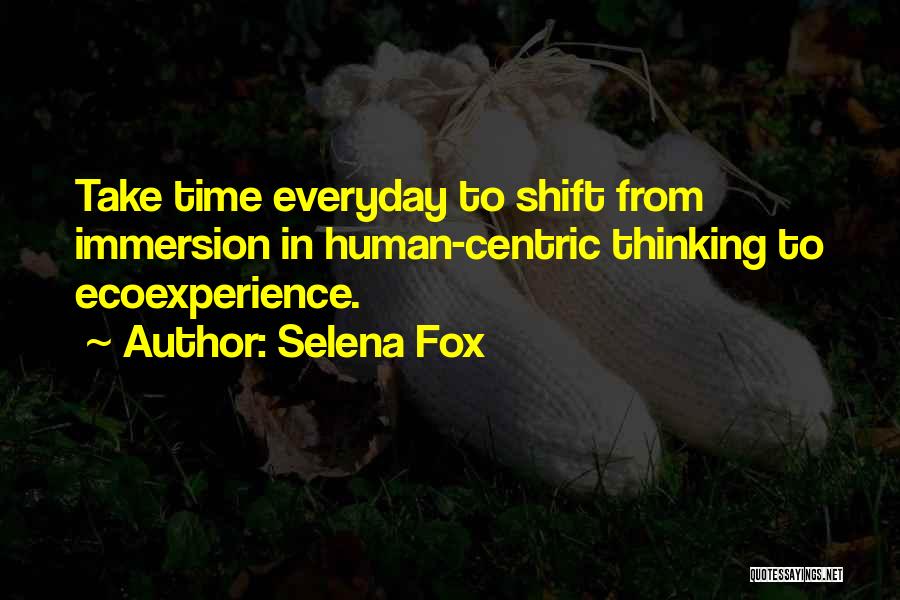 Selena Fox Quotes: Take Time Everyday To Shift From Immersion In Human-centric Thinking To Ecoexperience.