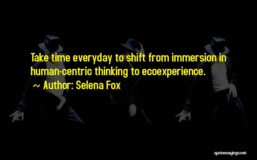 Selena Fox Quotes: Take Time Everyday To Shift From Immersion In Human-centric Thinking To Ecoexperience.