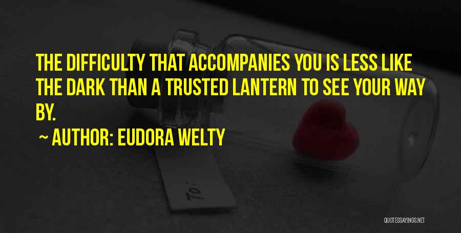 Eudora Welty Quotes: The Difficulty That Accompanies You Is Less Like The Dark Than A Trusted Lantern To See Your Way By.