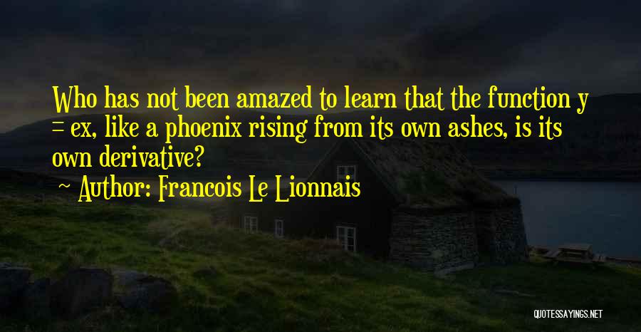 Francois Le Lionnais Quotes: Who Has Not Been Amazed To Learn That The Function Y = Ex, Like A Phoenix Rising From Its Own