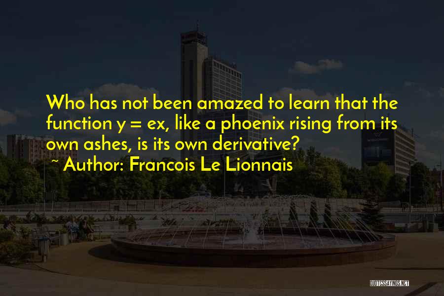 Francois Le Lionnais Quotes: Who Has Not Been Amazed To Learn That The Function Y = Ex, Like A Phoenix Rising From Its Own