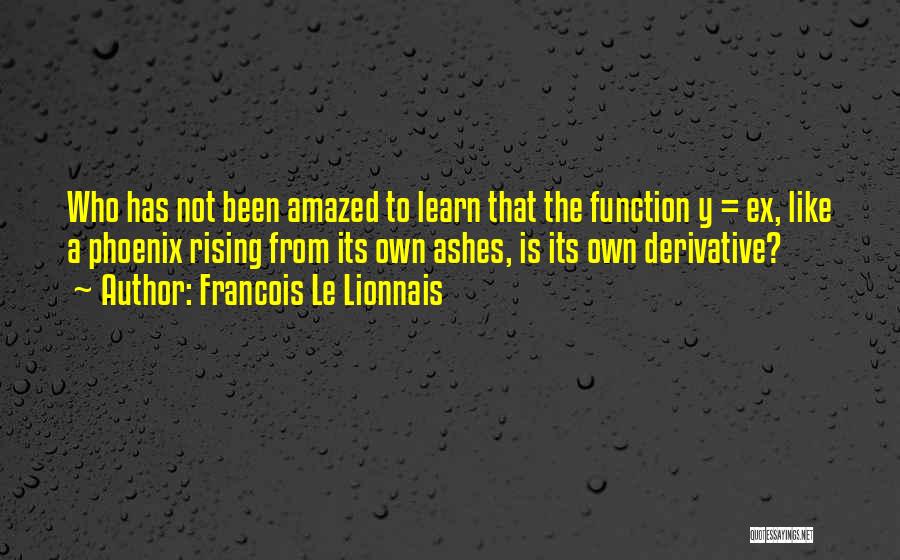 Francois Le Lionnais Quotes: Who Has Not Been Amazed To Learn That The Function Y = Ex, Like A Phoenix Rising From Its Own