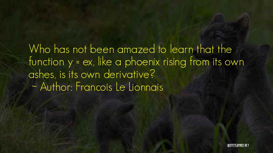 Francois Le Lionnais Quotes: Who Has Not Been Amazed To Learn That The Function Y = Ex, Like A Phoenix Rising From Its Own