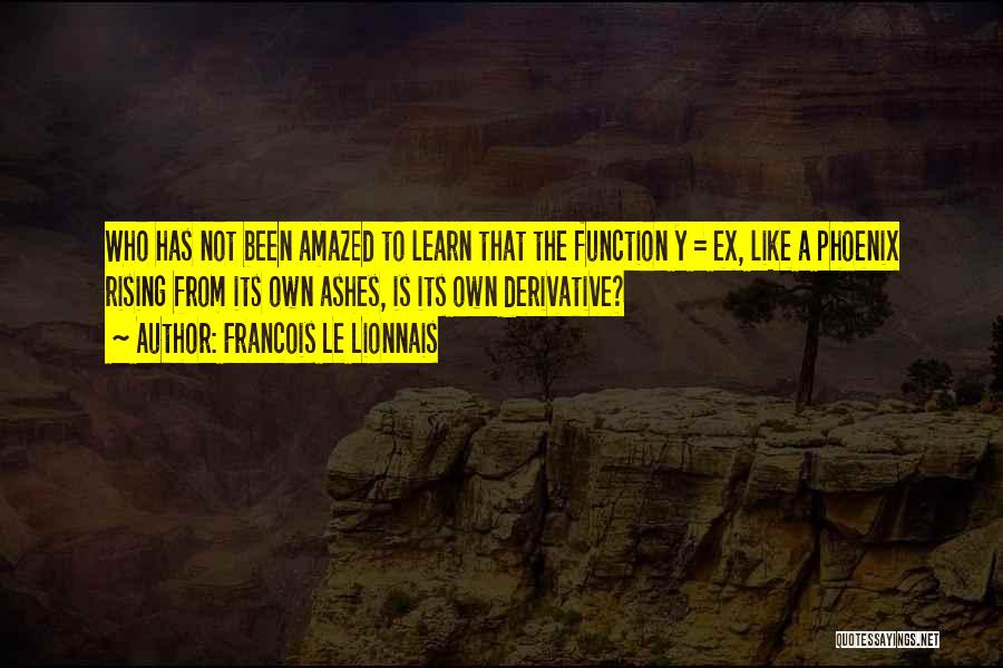 Francois Le Lionnais Quotes: Who Has Not Been Amazed To Learn That The Function Y = Ex, Like A Phoenix Rising From Its Own