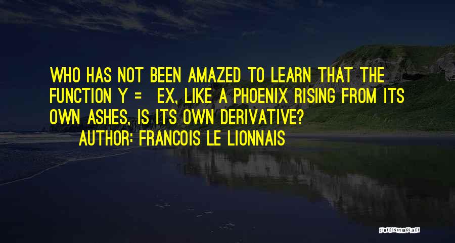 Francois Le Lionnais Quotes: Who Has Not Been Amazed To Learn That The Function Y = Ex, Like A Phoenix Rising From Its Own