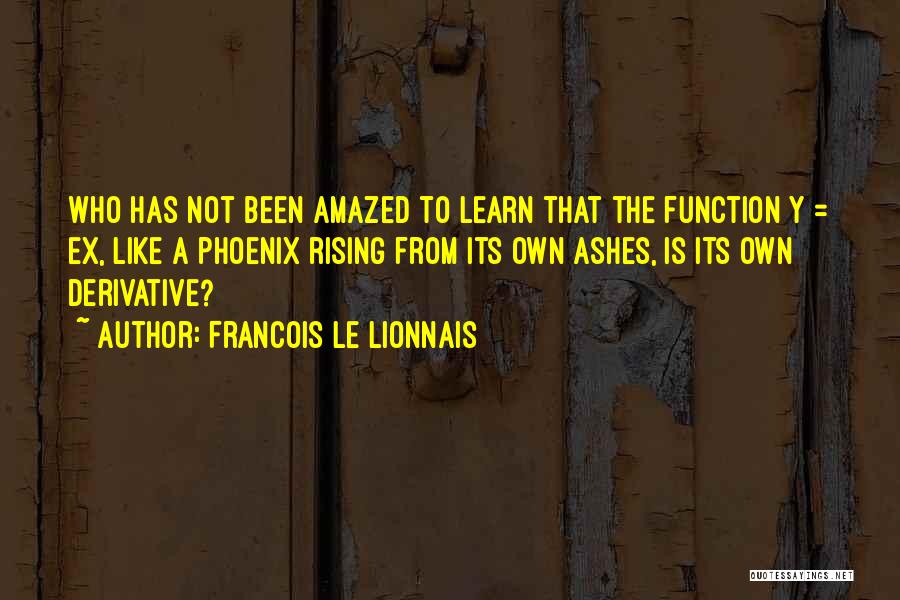 Francois Le Lionnais Quotes: Who Has Not Been Amazed To Learn That The Function Y = Ex, Like A Phoenix Rising From Its Own