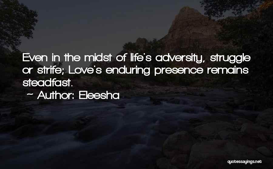 Eleesha Quotes: Even In The Midst Of Life's Adversity, Struggle Or Strife; Love's Enduring Presence Remains Steadfast.