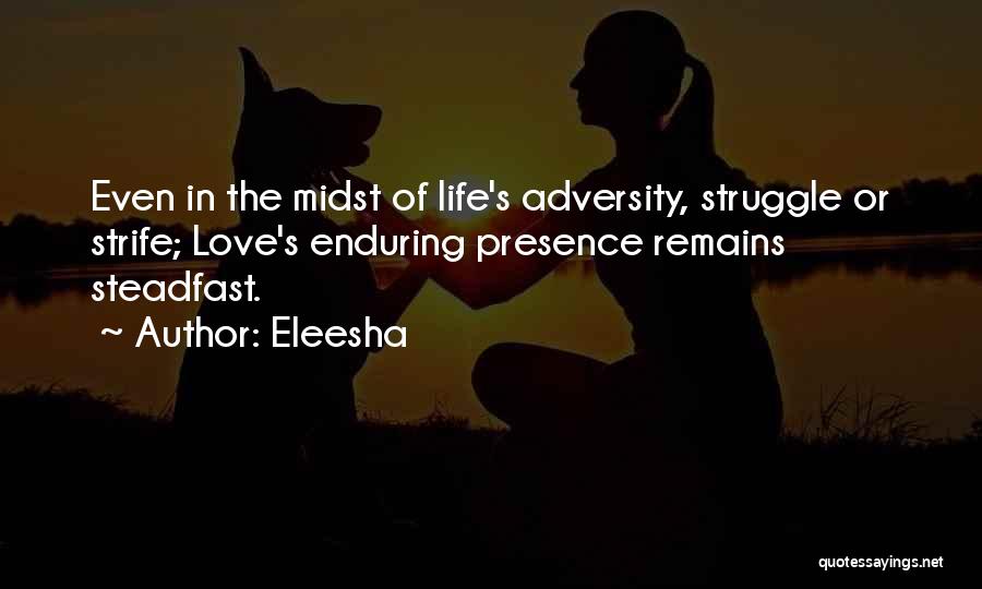 Eleesha Quotes: Even In The Midst Of Life's Adversity, Struggle Or Strife; Love's Enduring Presence Remains Steadfast.