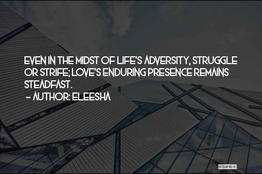 Eleesha Quotes: Even In The Midst Of Life's Adversity, Struggle Or Strife; Love's Enduring Presence Remains Steadfast.