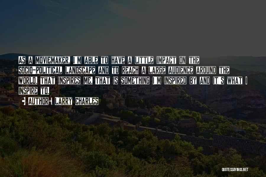 Larry Charles Quotes: As A Moviemaker, I'm Able To Have A Little Impact On The Socio-political Landscape And To Reach A Large Audience