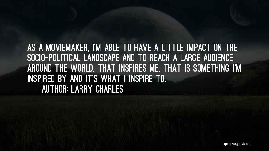 Larry Charles Quotes: As A Moviemaker, I'm Able To Have A Little Impact On The Socio-political Landscape And To Reach A Large Audience