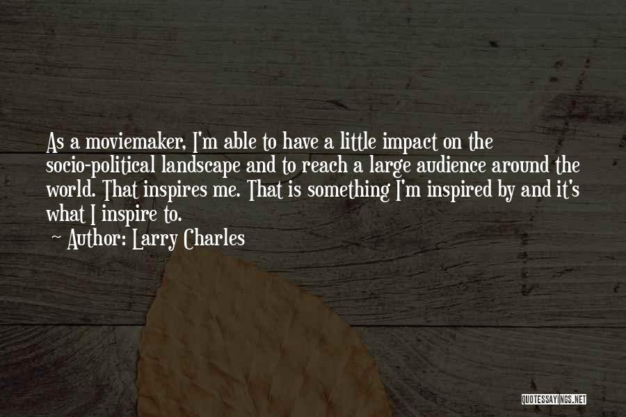 Larry Charles Quotes: As A Moviemaker, I'm Able To Have A Little Impact On The Socio-political Landscape And To Reach A Large Audience