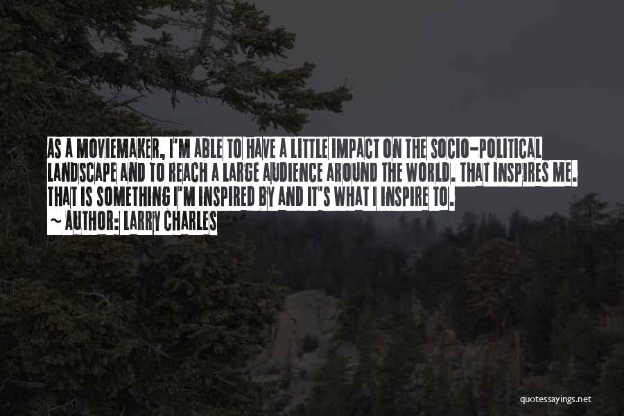 Larry Charles Quotes: As A Moviemaker, I'm Able To Have A Little Impact On The Socio-political Landscape And To Reach A Large Audience