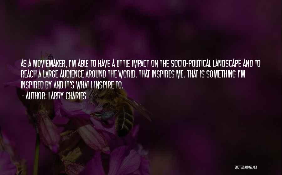 Larry Charles Quotes: As A Moviemaker, I'm Able To Have A Little Impact On The Socio-political Landscape And To Reach A Large Audience