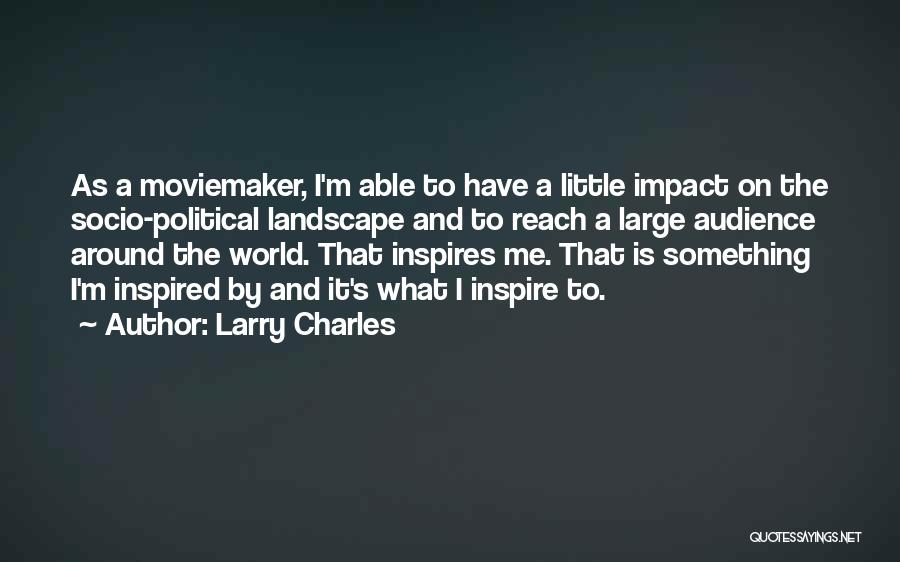 Larry Charles Quotes: As A Moviemaker, I'm Able To Have A Little Impact On The Socio-political Landscape And To Reach A Large Audience