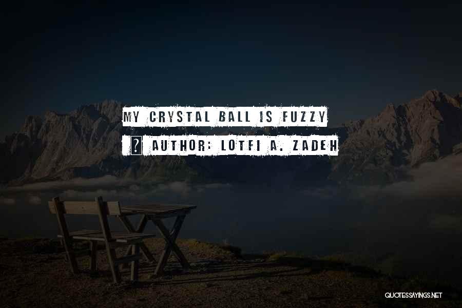 Lotfi A. Zadeh Quotes: My Crystal Ball Is Fuzzy