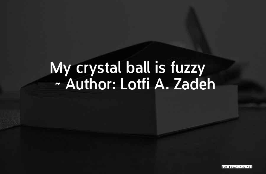 Lotfi A. Zadeh Quotes: My Crystal Ball Is Fuzzy