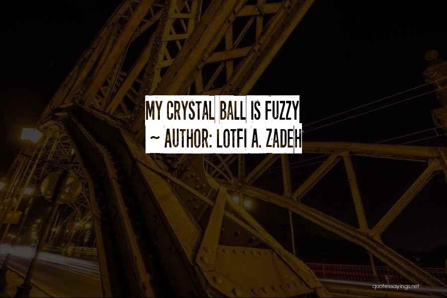 Lotfi A. Zadeh Quotes: My Crystal Ball Is Fuzzy