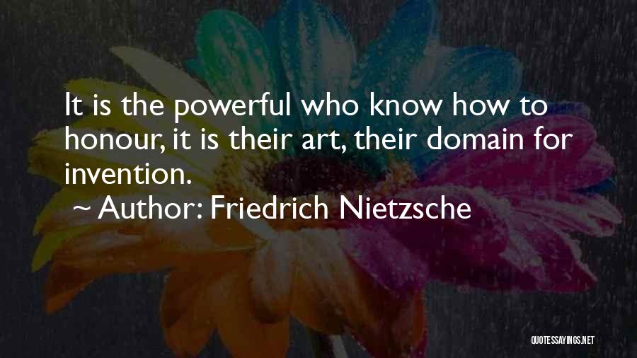 Friedrich Nietzsche Quotes: It Is The Powerful Who Know How To Honour, It Is Their Art, Their Domain For Invention.