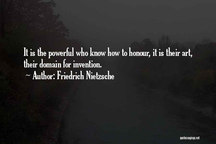 Friedrich Nietzsche Quotes: It Is The Powerful Who Know How To Honour, It Is Their Art, Their Domain For Invention.