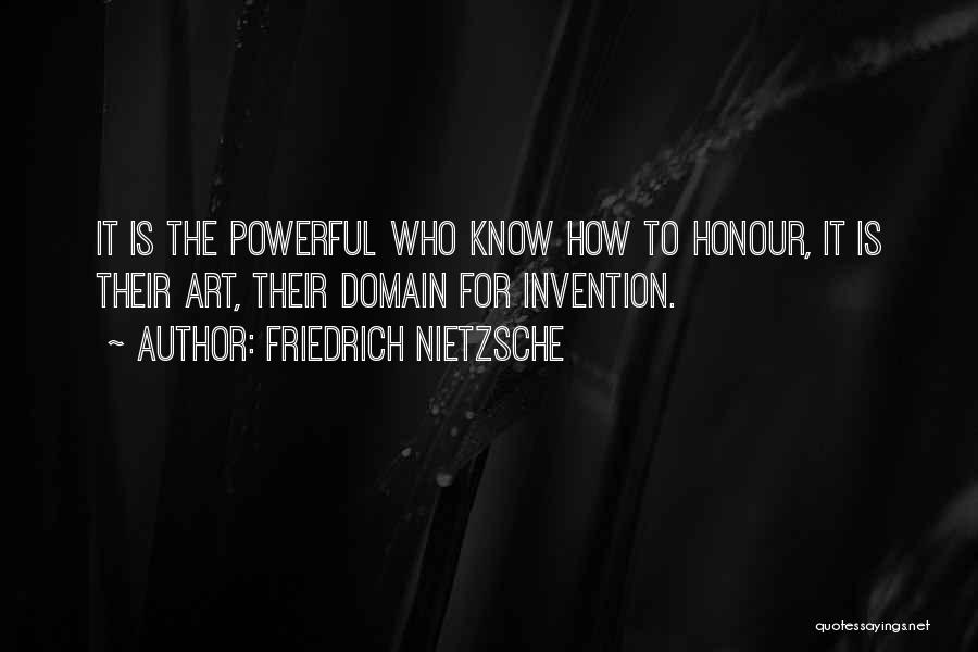 Friedrich Nietzsche Quotes: It Is The Powerful Who Know How To Honour, It Is Their Art, Their Domain For Invention.