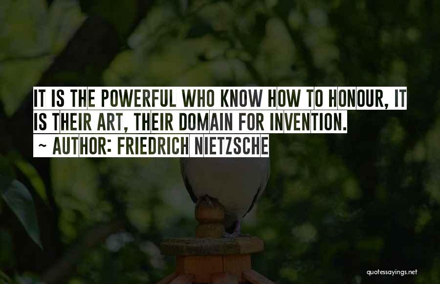 Friedrich Nietzsche Quotes: It Is The Powerful Who Know How To Honour, It Is Their Art, Their Domain For Invention.