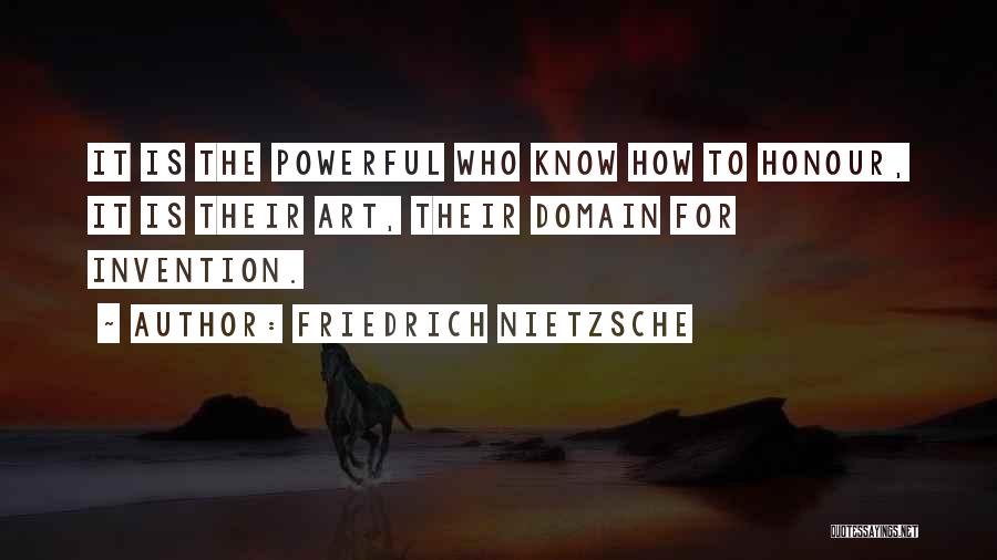 Friedrich Nietzsche Quotes: It Is The Powerful Who Know How To Honour, It Is Their Art, Their Domain For Invention.