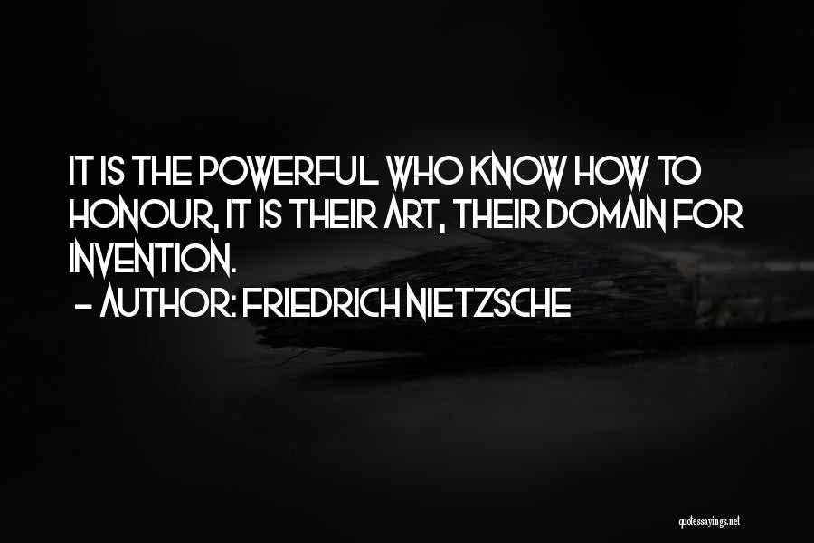Friedrich Nietzsche Quotes: It Is The Powerful Who Know How To Honour, It Is Their Art, Their Domain For Invention.