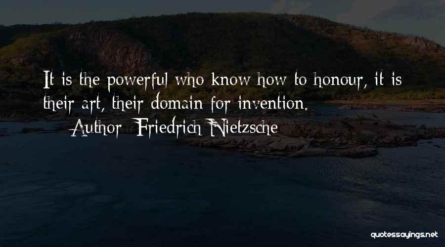 Friedrich Nietzsche Quotes: It Is The Powerful Who Know How To Honour, It Is Their Art, Their Domain For Invention.