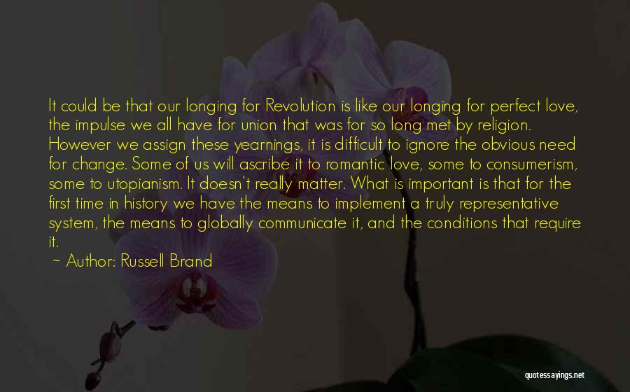 Russell Brand Quotes: It Could Be That Our Longing For Revolution Is Like Our Longing For Perfect Love, The Impulse We All Have